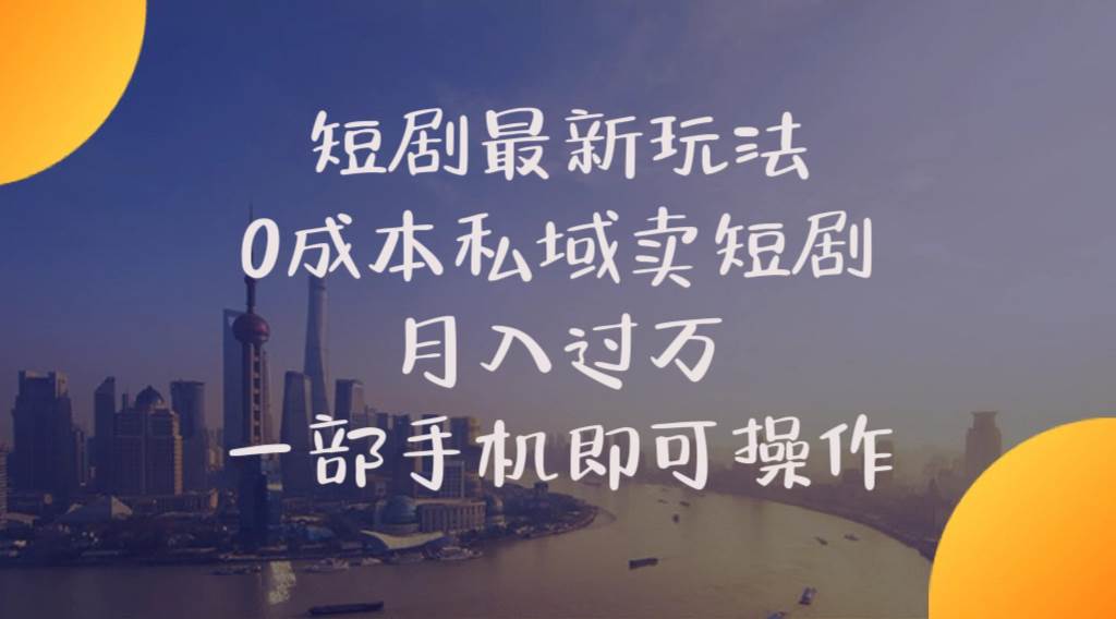 短剧最新玩法    0成本私域卖短剧     月入过万     一部手机即可操作-啦啦收录网