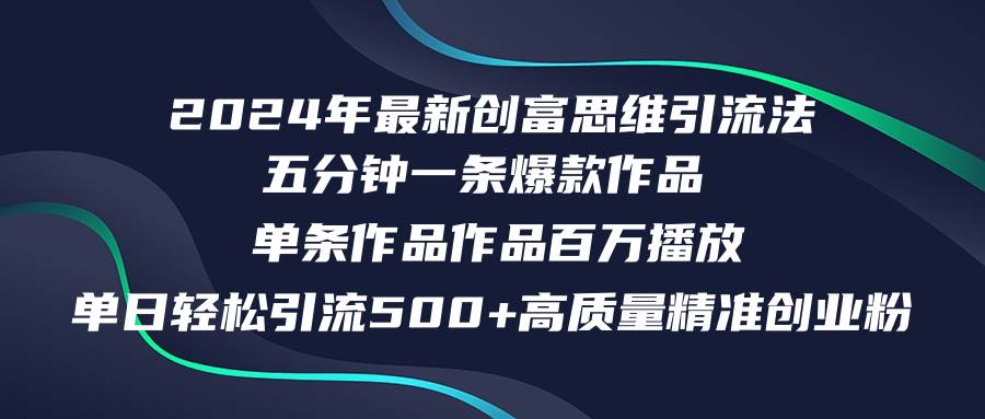 2024年最新创富思维日引流500+精准高质量创业粉，五分钟一条百万播放量…-项目收录网