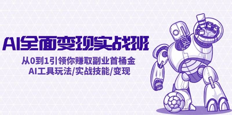 AI全面变现实操班：从0到1引领你赚取副业首桶金 AI工具玩法/实战技能/变现-项目收录网