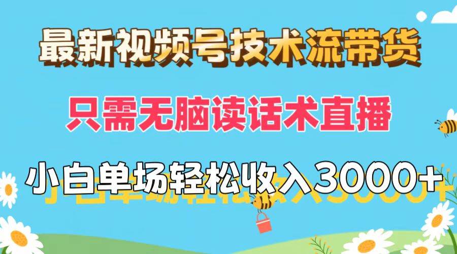 最新视频号技术流带货，只需无脑读话术直播，小白单场直播纯收益也能轻…-项目收录网