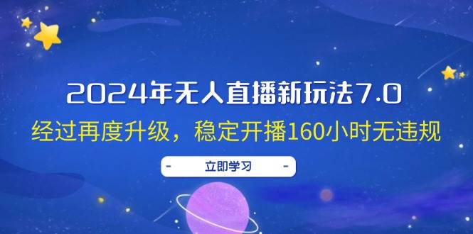 2024年无人直播新玩法7.0，经过再度升级，稳定开播160小时无违规，抖音…-项目收录网