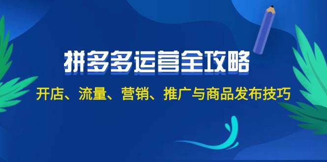 2024拼多多运营全攻略：开店、流量、营销、推广与商品发布技巧（无水印）-项目收录网