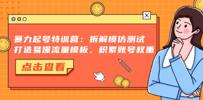 暴力起号特训营：拆解模仿测试，打造易爆流量模板，积累账号权重-啦啦收录网