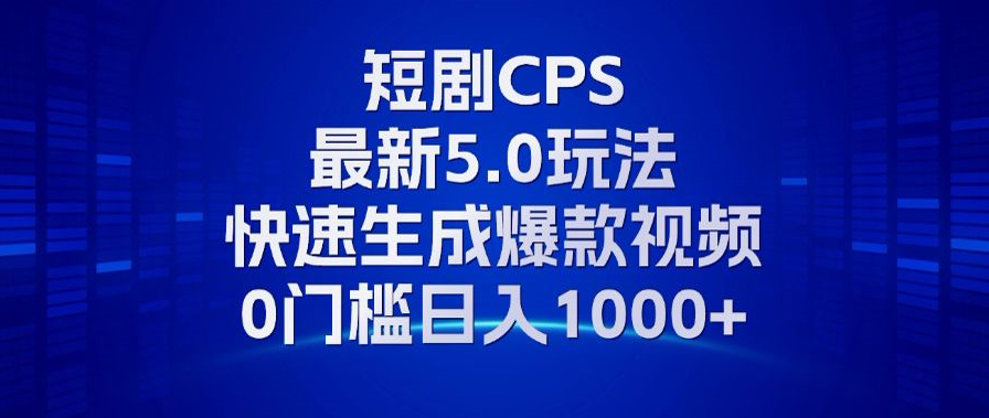 11月最新短剧CPS玩法，快速生成爆款视频，小白0门槛轻松日入1000+-啦啦收录网