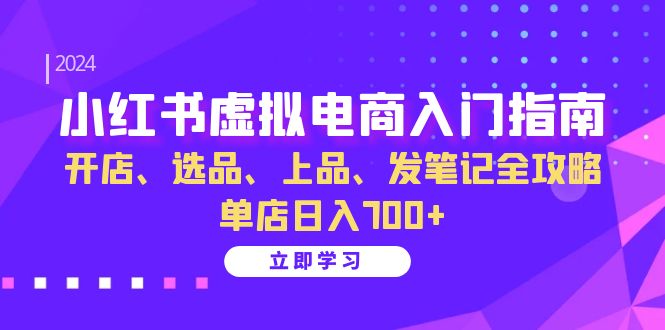 小红书虚拟电商入门指南：开店、选品、上品、发笔记全攻略 单店日入700+-啦啦收录网