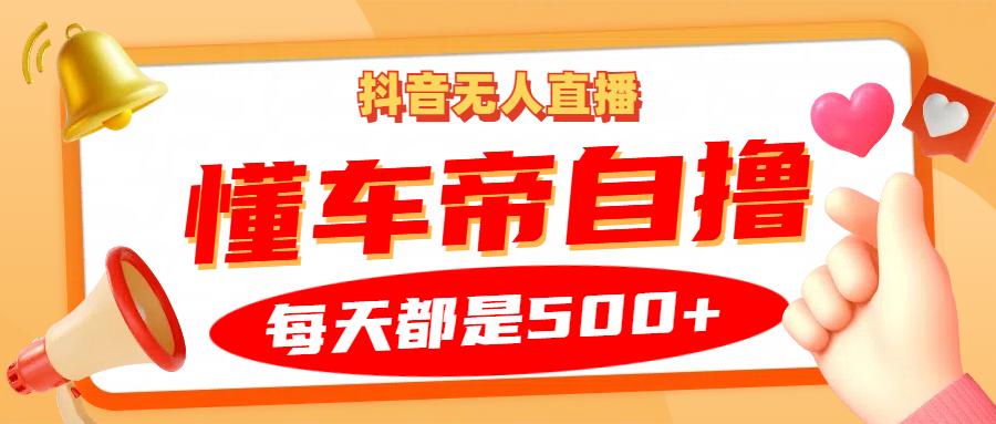 抖音无人直播“懂车帝”自撸玩法，每天2小时收益500+-啦啦收录网