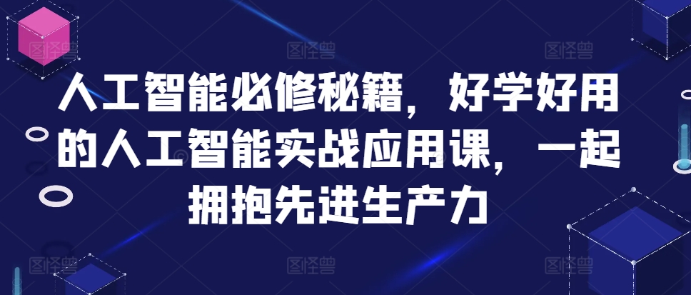 人工智能必修秘籍，好学好用的人工智能实战应用课，一起拥抱先进生产力-啦啦收录网