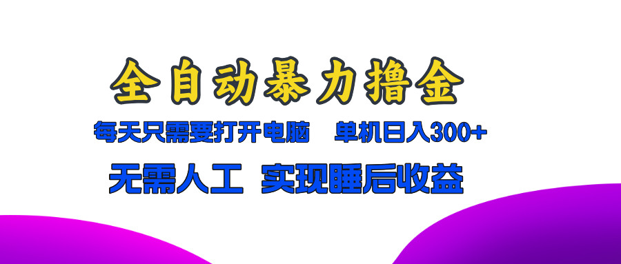 全自动暴力撸金，只需要打开电脑，单机日入300+无需人工，实现睡后收益-啦啦收录网