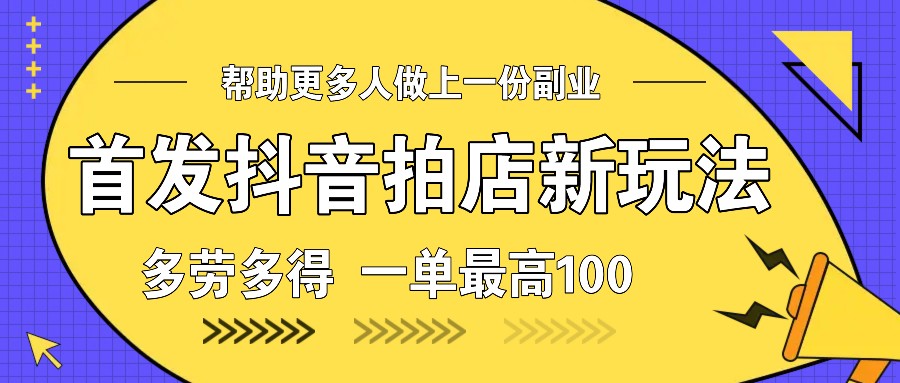 首发抖音拍店新玩法，多劳多得 一单最高100-啦啦收录网