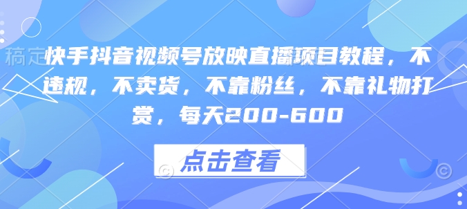 快手抖音视频号放映直播项目教程，不违规，不卖货，不靠粉丝，不靠礼物打赏，每天200-600-啦啦收录网