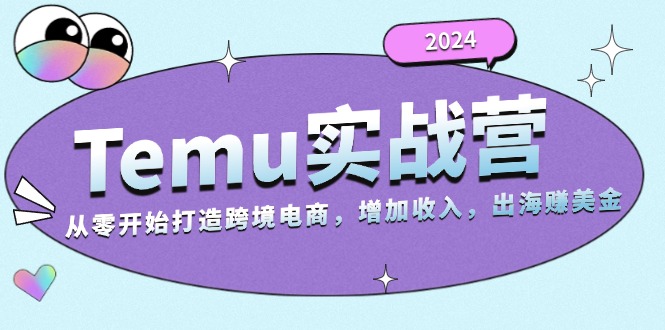 2024Temu实战营：从零开始打造跨境电商，增加收入，出海赚美金-啦啦收录网