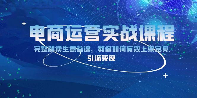 电商运营实战课程：完整解读生意参谋，教你如何有效上架宝贝，引流变现-啦啦收录网