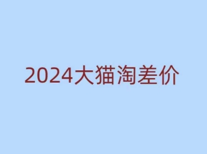 2024版大猫淘差价课程，新手也能学的无货源电商课程-啦啦收录网