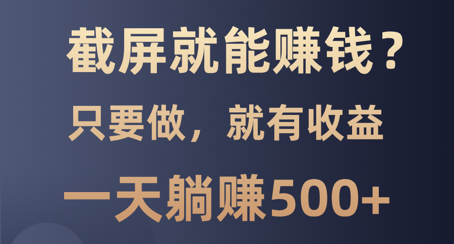 截屏就能赚钱？0门槛，只要做，100%有收益的一个项目，一天躺赚500+-啦啦收录网