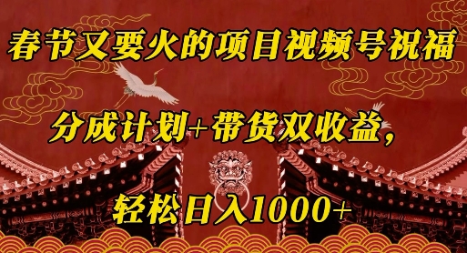 春节又要火的项目视频号祝福，分成计划+带货双收益，轻松日入几张【揭秘】-啦啦收录网