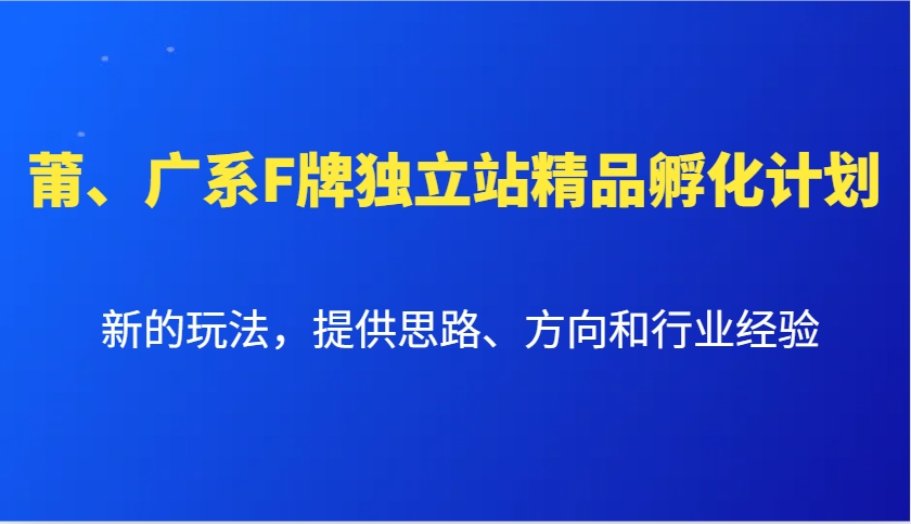 莆、广系F牌独立站精品孵化计划，新的玩法，提供思路、方向和行业经验-啦啦收录网