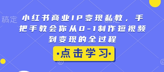 小红书商业IP变现私教，手把手教会你从0-1制作短视频到变现的全过程-啦啦收录网