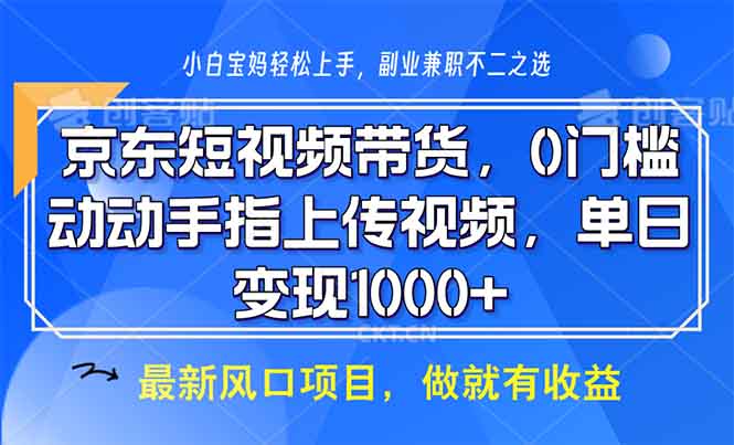 京东短视频带货，0门槛，动动手指上传视频，轻松日入1000+-啦啦收录网