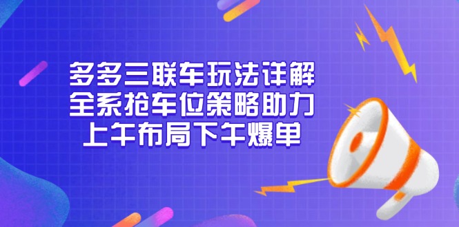 多多三联车玩法详解，全系抢车位策略助力，上午布局下午爆单-啦啦收录网