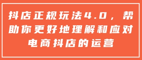 抖店正规玩法4.0，帮助你更好地理解和应对电商抖店的运营-啦啦收录网