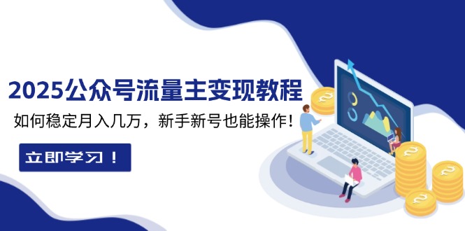 2025众公号流量主变现教程：如何稳定月入几万，新手新号也能操作-啦啦收录网