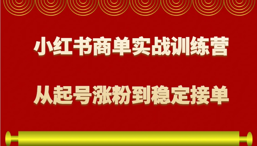 小红书商单实战训练营，从0到1教你如何变现，从起号涨粉到稳定接单，适合新手-啦啦收录网