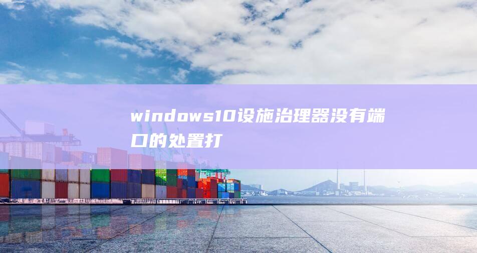 windows10设施治理器没有端口的处置打