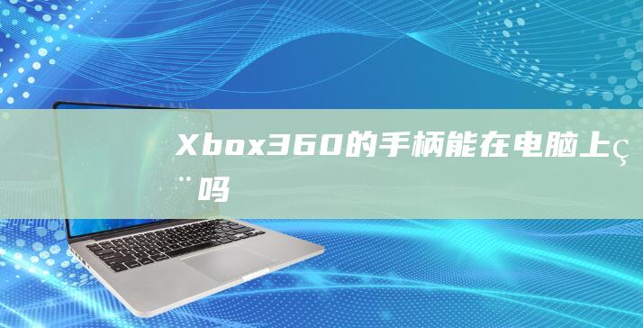Xbox360的手柄能在电脑上用吗