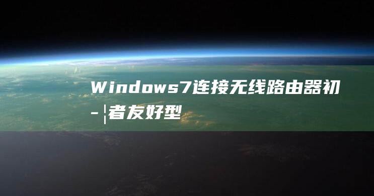 Windows7连接无线路由器初学者友好型