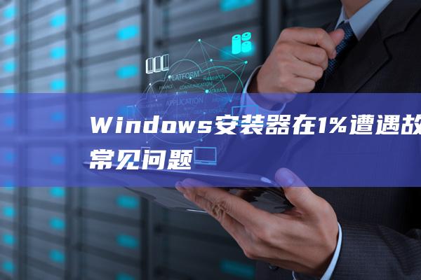 Windows安装器在1%遭遇故障常见问题