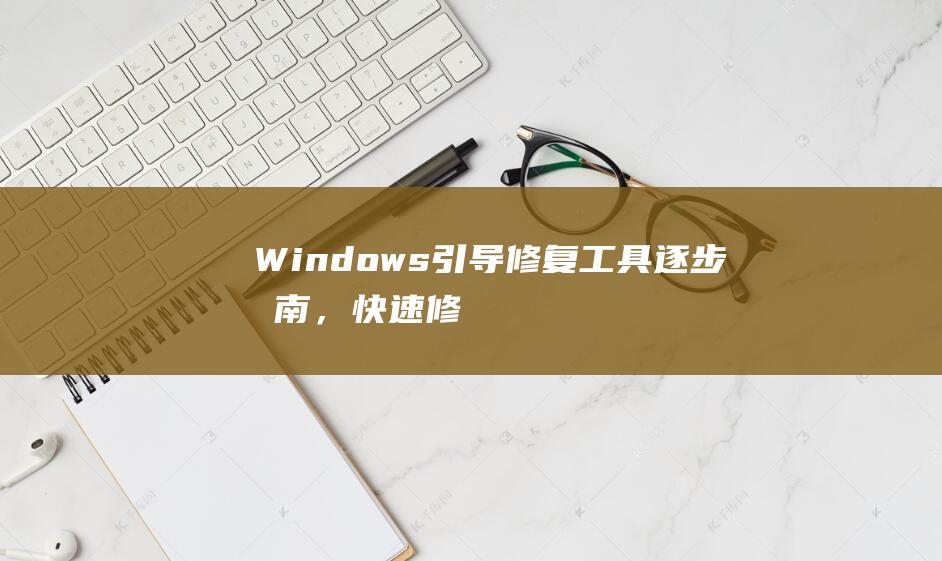 Windows 引导修复工具：逐步指南，快速修复无法启动的系统