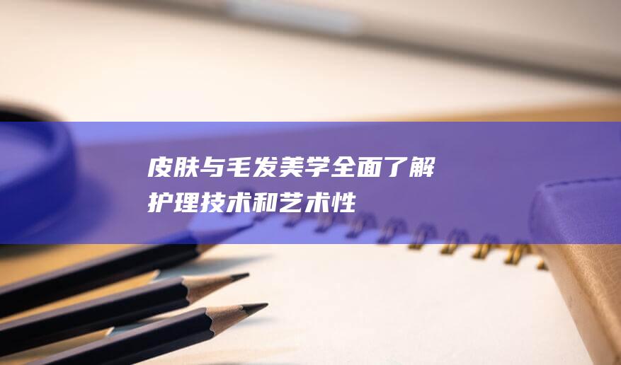 皮肤与毛发美学全面了解护理技术和艺术性