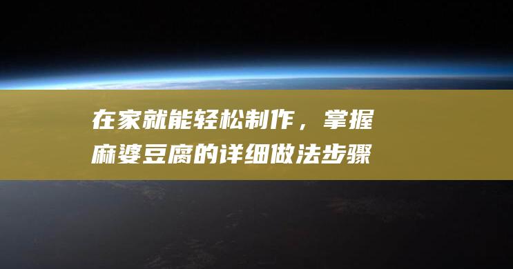 在家就能轻松制作，掌握麻婆豆腐的详细做法步骤