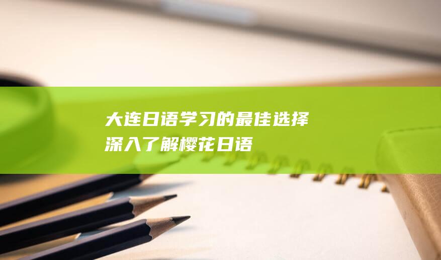 大连日语学习的最佳选择深入了解樱花日语