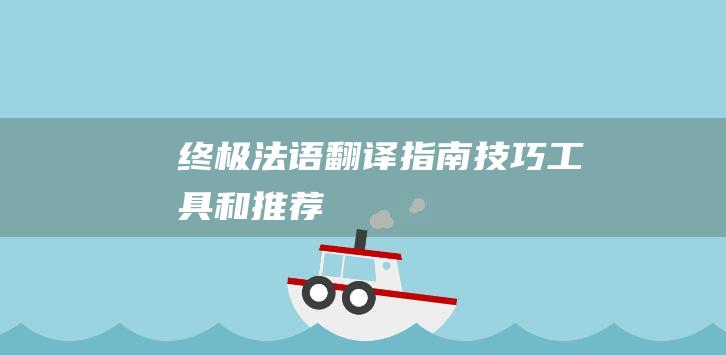 终极法语翻译指南：技巧、工具和推荐