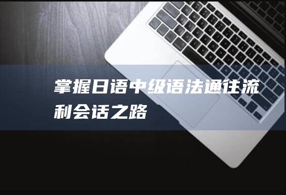 掌握日语中级语法：通往流利会话之路