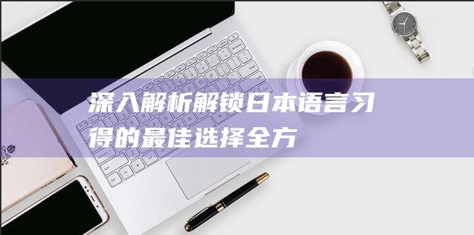 深入解析解锁日本语言习得的最佳选择全方