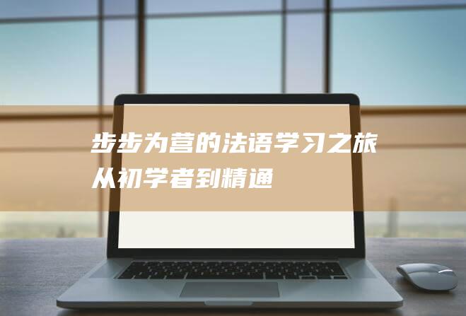 步步为营的法语学习之旅：从初学者到精通