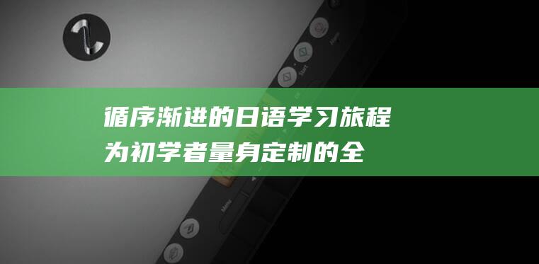 循序渐进的日语学习旅程为初学者量身定制的全