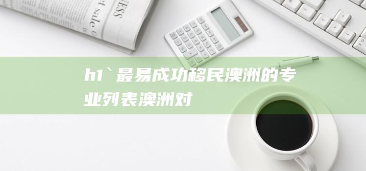 h1`最易成功移民澳洲的专业列表澳洲对