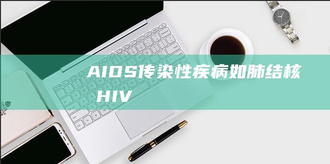 AIDS传染性疾病如肺结核或HIV