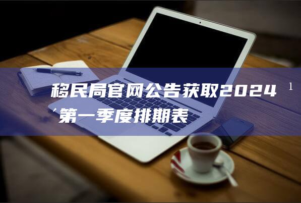 移民局官网公告获取年第一季度排期表