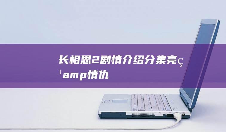 长相思2分集亮点amp情仇