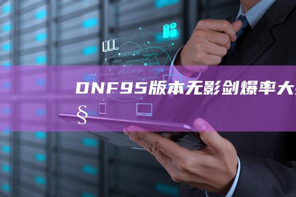 DNF95版本无影剑爆率大揭秘