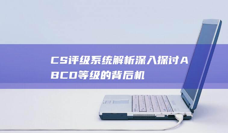 CS评级系统解析深入探讨ABCD等级的背后机