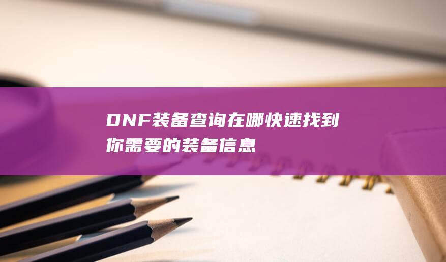 DNF装备在哪快速找到你需要的装备信息