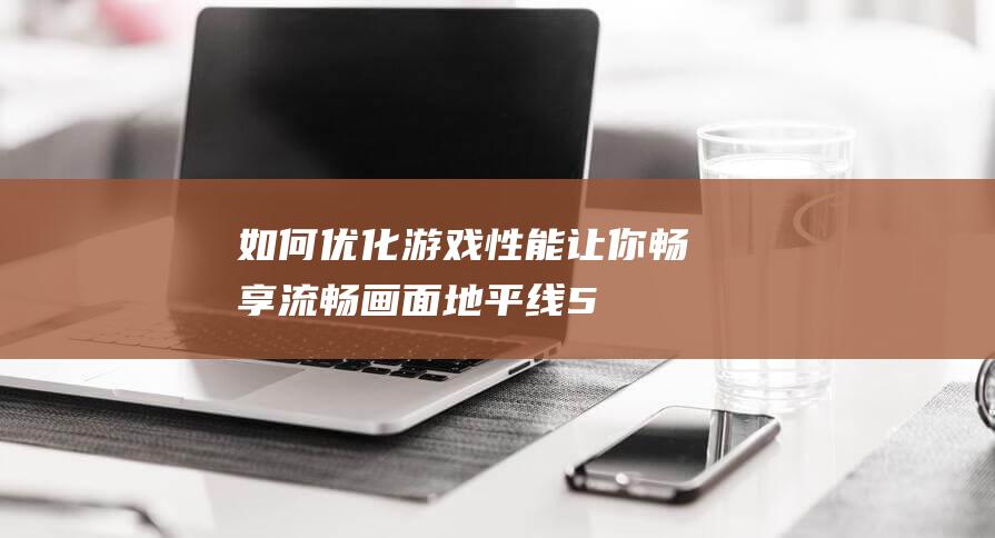 如何优化游戏性能-让你畅享流畅画面-地平线5最佳帧率设置揭秘