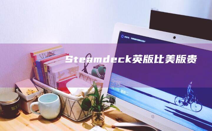 Steamdeck英版比美版贵