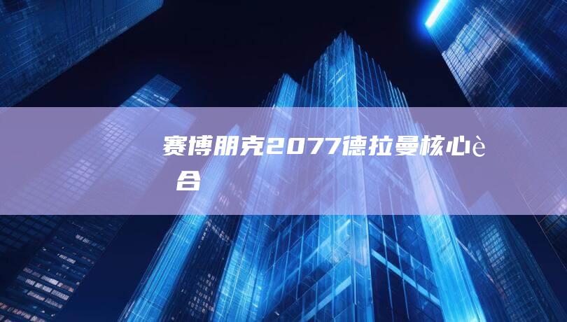 赛博朋克2077-德拉曼核心融合