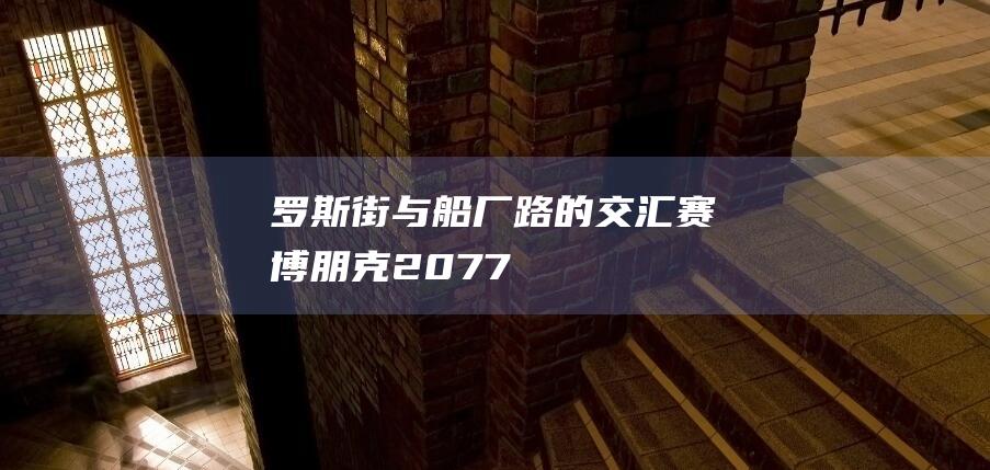 罗斯街与船厂路的交汇-赛博朋克2077